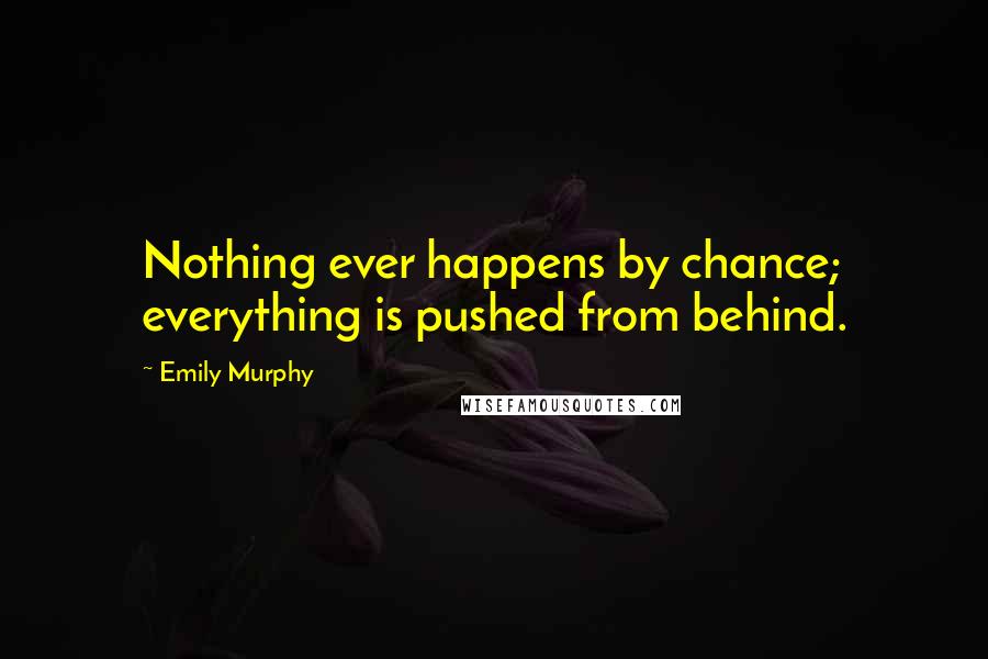 Emily Murphy Quotes: Nothing ever happens by chance; everything is pushed from behind.