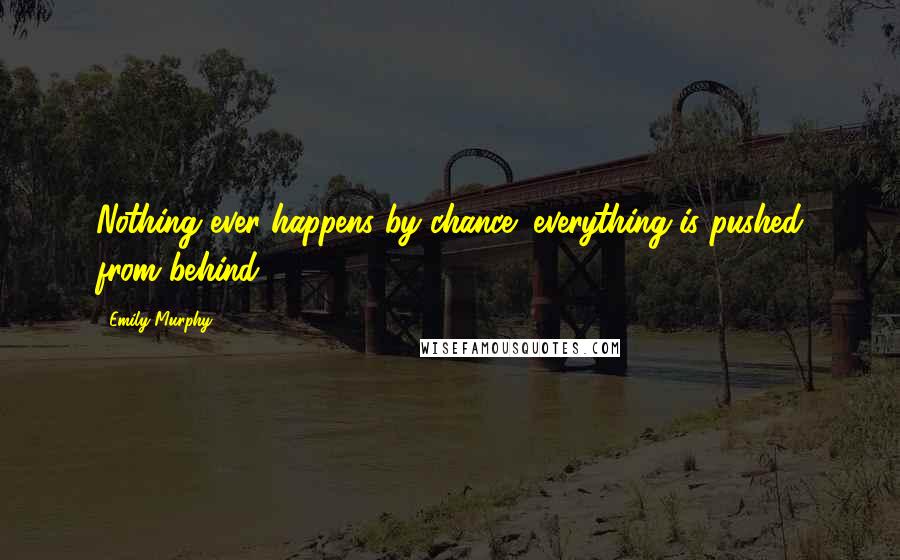Emily Murphy Quotes: Nothing ever happens by chance; everything is pushed from behind.