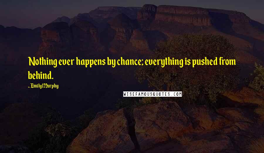 Emily Murphy Quotes: Nothing ever happens by chance; everything is pushed from behind.