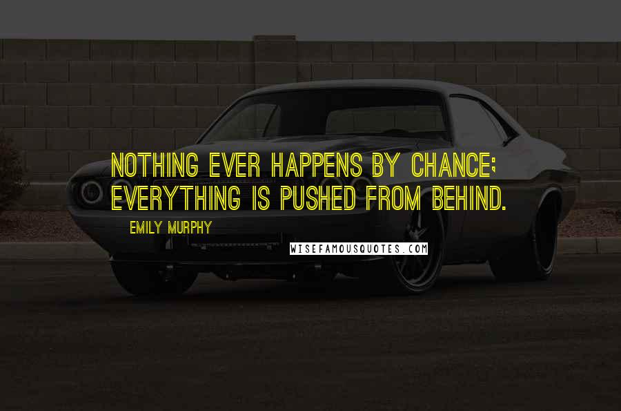 Emily Murphy Quotes: Nothing ever happens by chance; everything is pushed from behind.