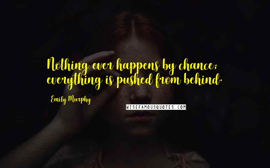 Emily Murphy Quotes: Nothing ever happens by chance; everything is pushed from behind.