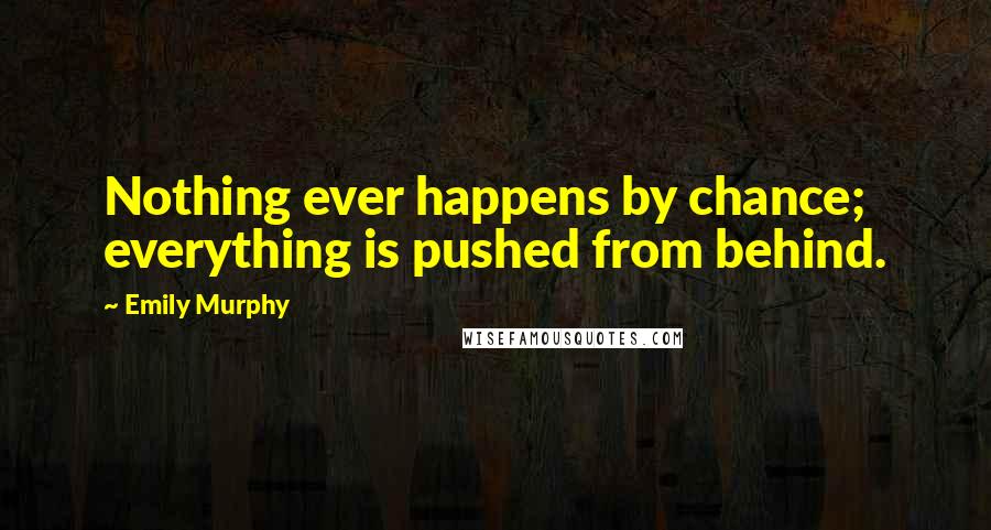 Emily Murphy Quotes: Nothing ever happens by chance; everything is pushed from behind.