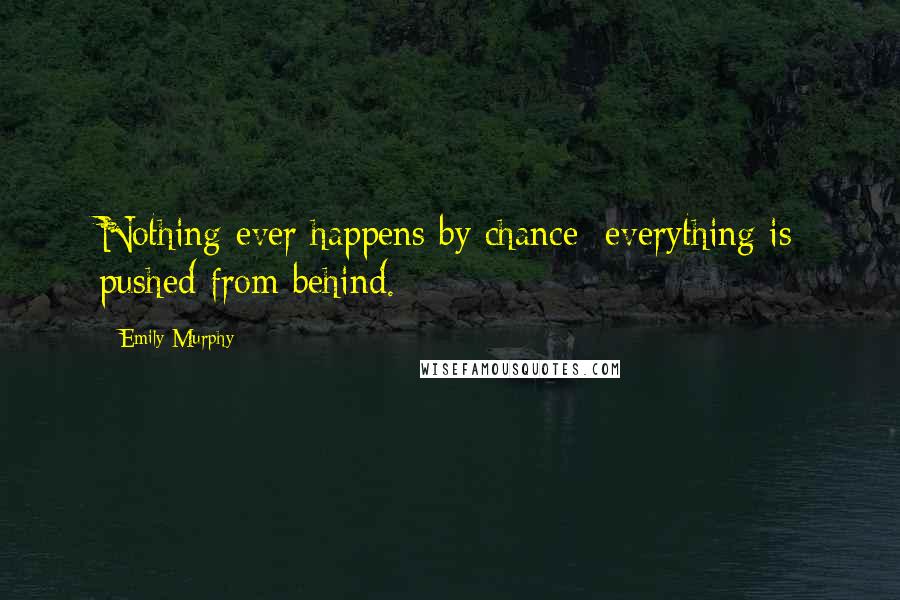 Emily Murphy Quotes: Nothing ever happens by chance; everything is pushed from behind.