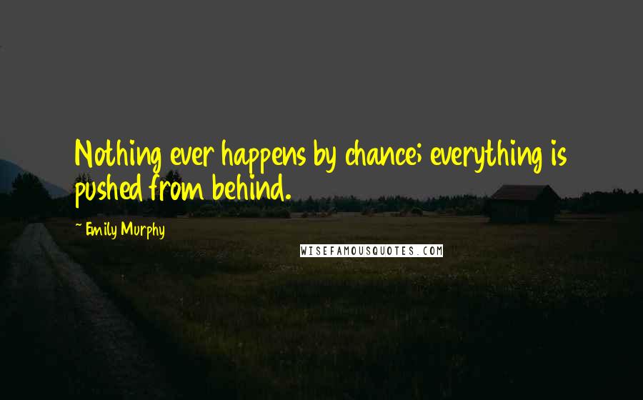 Emily Murphy Quotes: Nothing ever happens by chance; everything is pushed from behind.