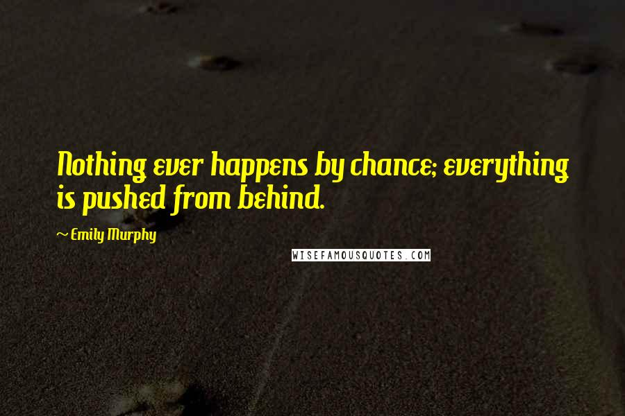 Emily Murphy Quotes: Nothing ever happens by chance; everything is pushed from behind.