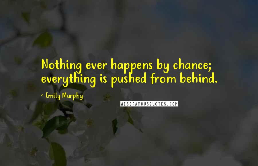 Emily Murphy Quotes: Nothing ever happens by chance; everything is pushed from behind.