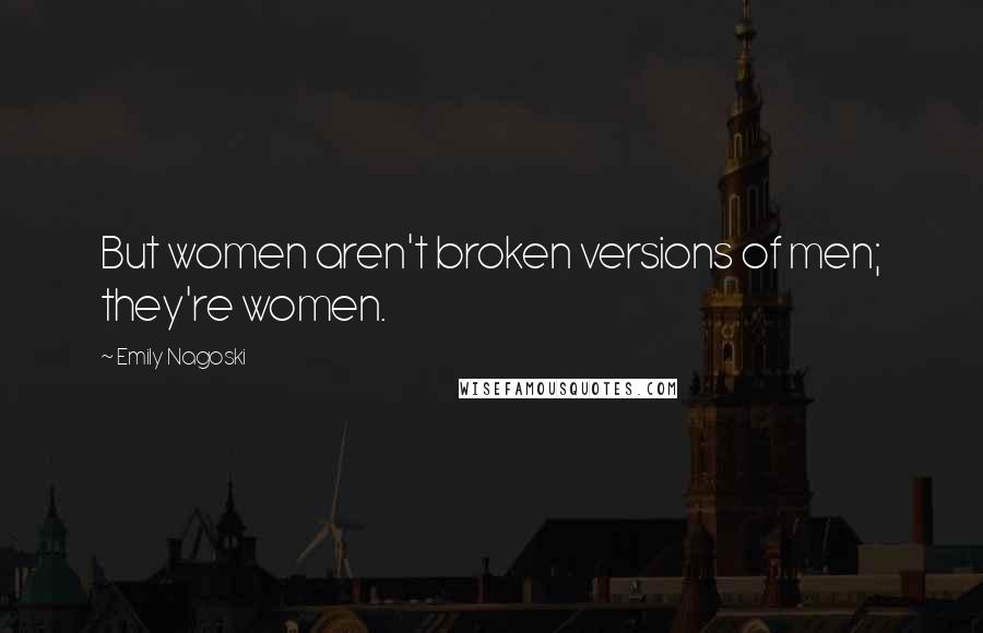 Emily Nagoski Quotes: But women aren't broken versions of men; they're women.