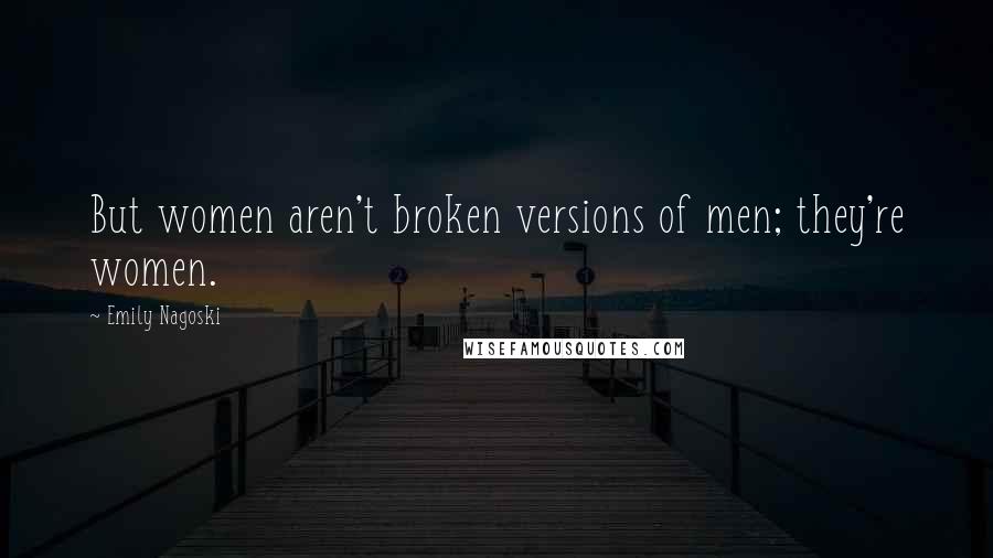 Emily Nagoski Quotes: But women aren't broken versions of men; they're women.