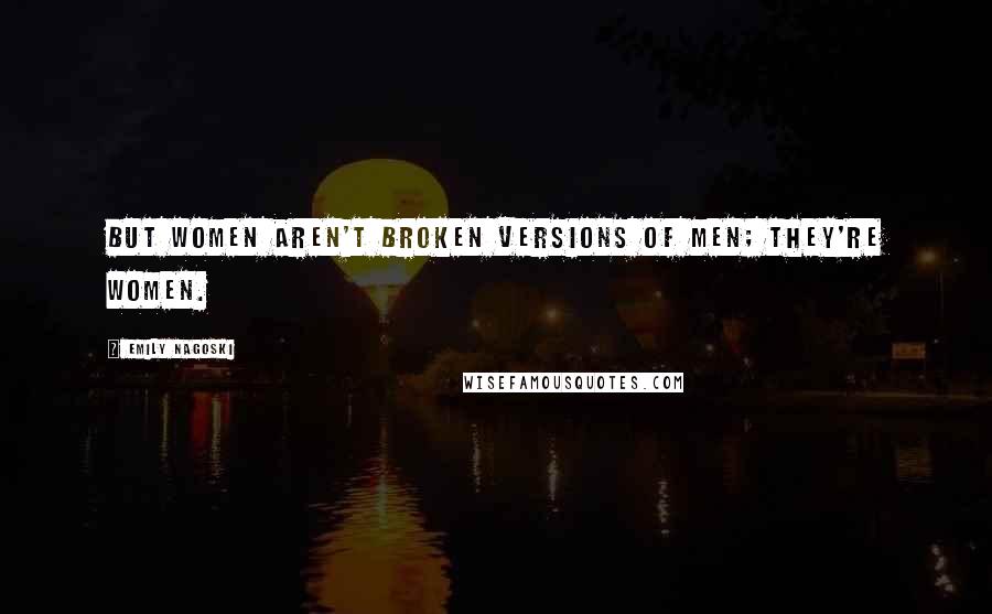 Emily Nagoski Quotes: But women aren't broken versions of men; they're women.
