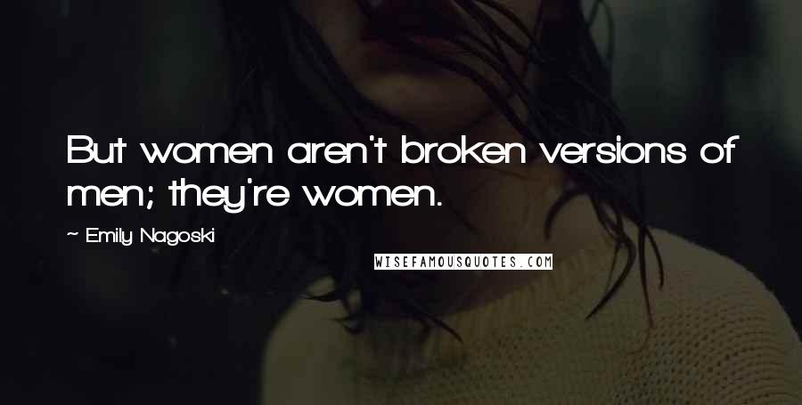 Emily Nagoski Quotes: But women aren't broken versions of men; they're women.