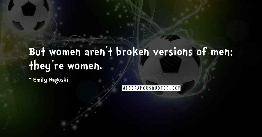 Emily Nagoski Quotes: But women aren't broken versions of men; they're women.