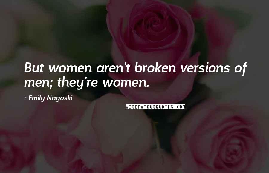 Emily Nagoski Quotes: But women aren't broken versions of men; they're women.