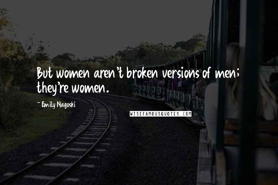 Emily Nagoski Quotes: But women aren't broken versions of men; they're women.