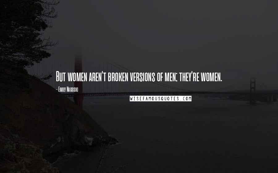 Emily Nagoski Quotes: But women aren't broken versions of men; they're women.