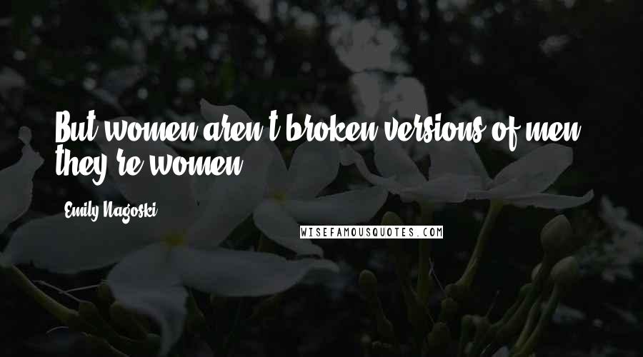 Emily Nagoski Quotes: But women aren't broken versions of men; they're women.