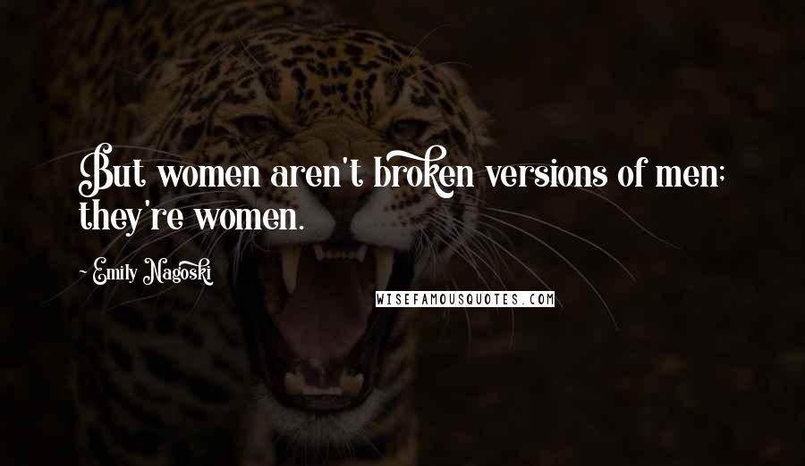 Emily Nagoski Quotes: But women aren't broken versions of men; they're women.
