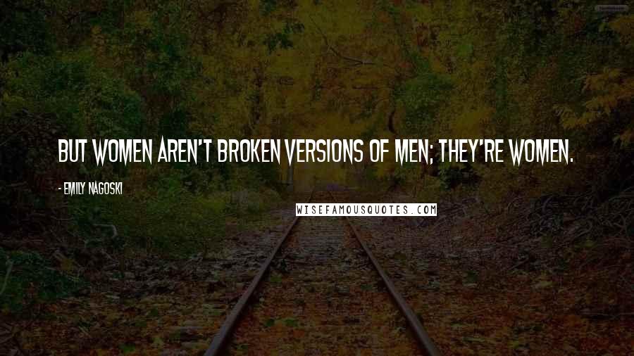 Emily Nagoski Quotes: But women aren't broken versions of men; they're women.