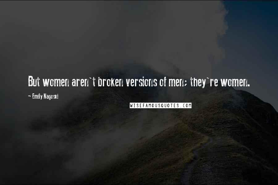 Emily Nagoski Quotes: But women aren't broken versions of men; they're women.