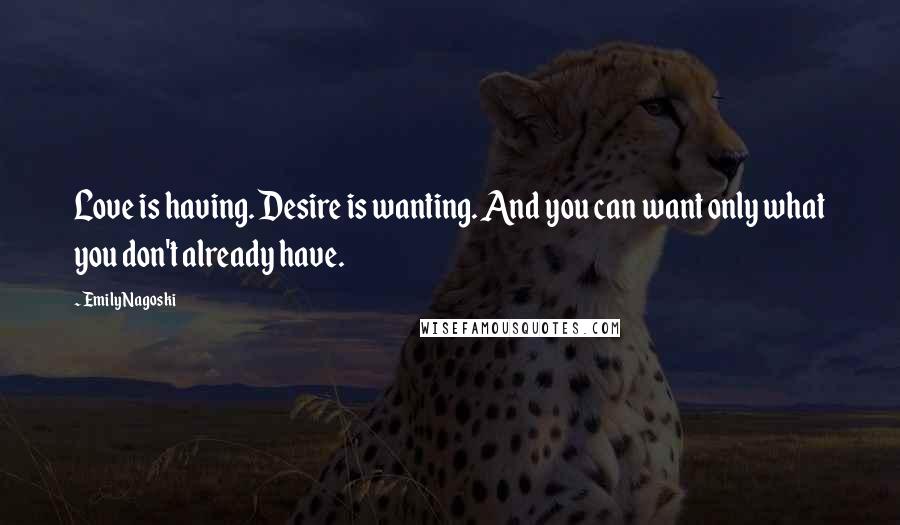 Emily Nagoski Quotes: Love is having. Desire is wanting. And you can want only what you don't already have.