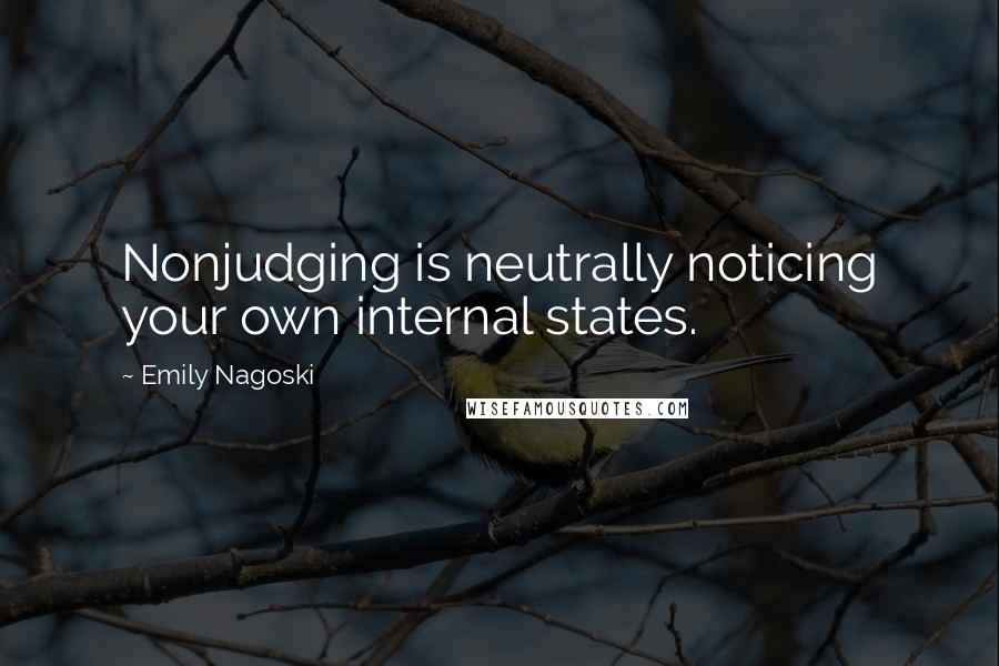 Emily Nagoski Quotes: Nonjudging is neutrally noticing your own internal states.