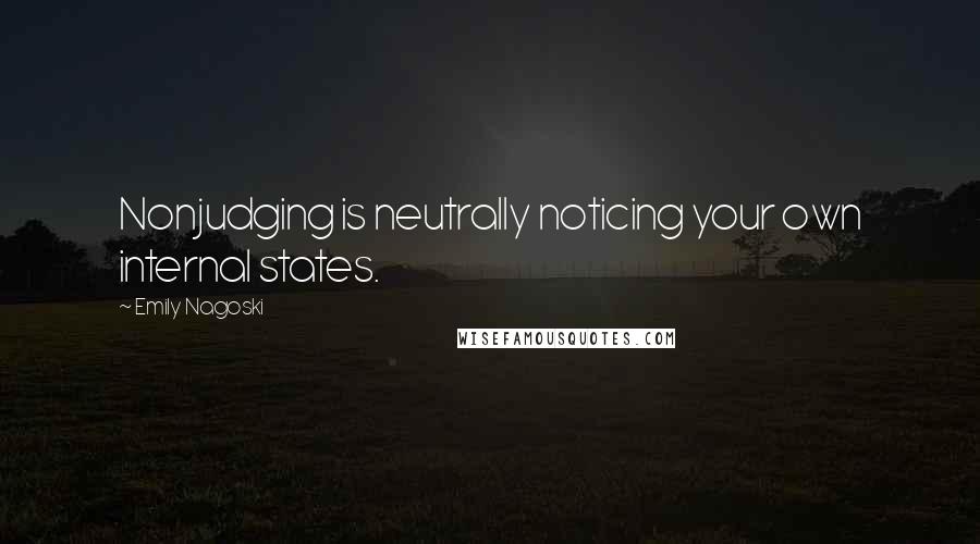 Emily Nagoski Quotes: Nonjudging is neutrally noticing your own internal states.