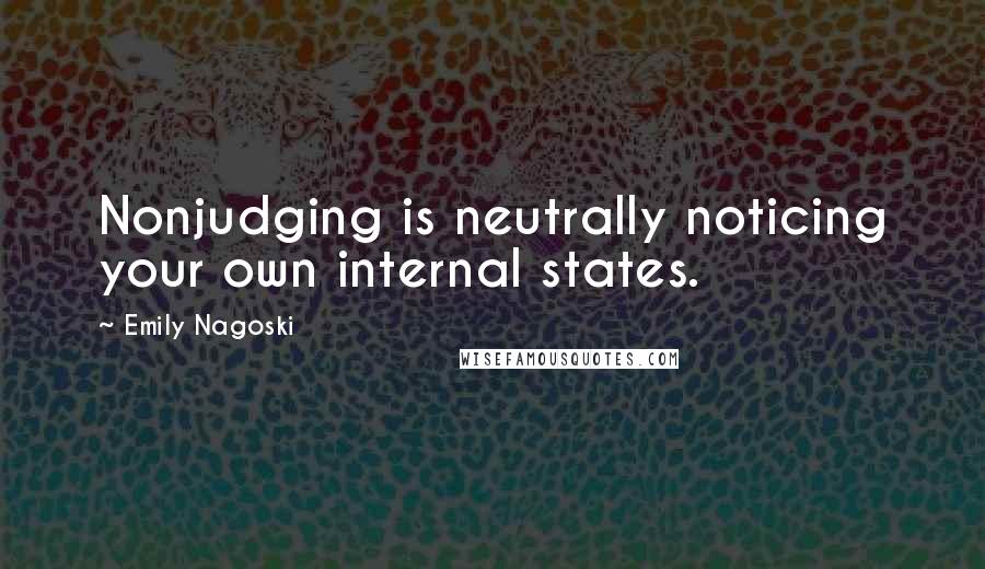 Emily Nagoski Quotes: Nonjudging is neutrally noticing your own internal states.