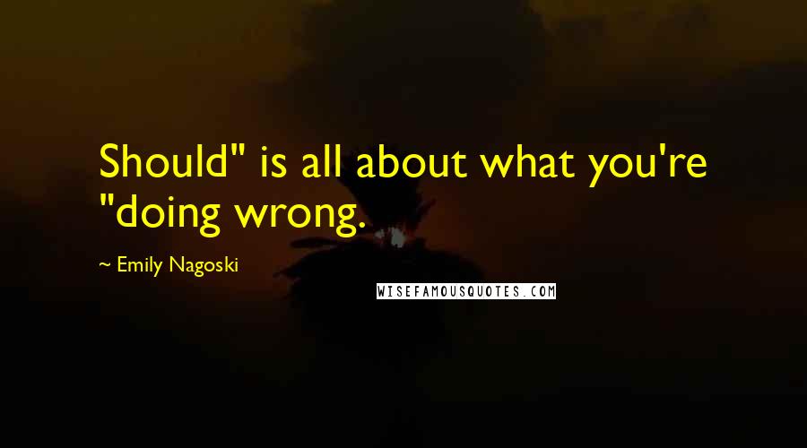 Emily Nagoski Quotes: Should" is all about what you're "doing wrong.