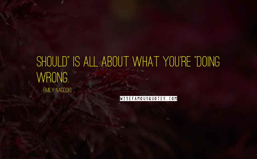 Emily Nagoski Quotes: Should" is all about what you're "doing wrong.
