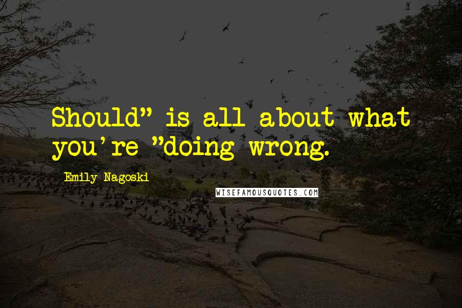 Emily Nagoski Quotes: Should" is all about what you're "doing wrong.