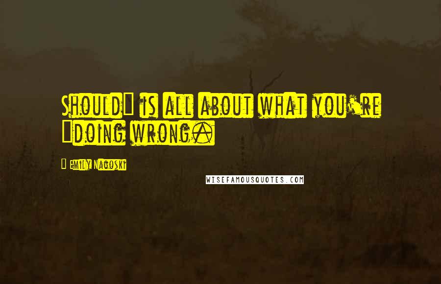 Emily Nagoski Quotes: Should" is all about what you're "doing wrong.