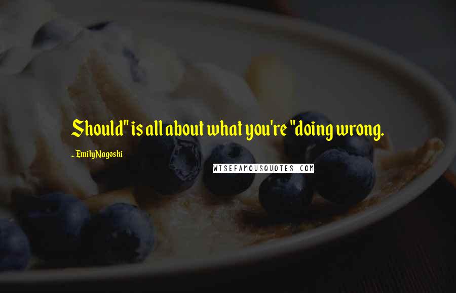 Emily Nagoski Quotes: Should" is all about what you're "doing wrong.