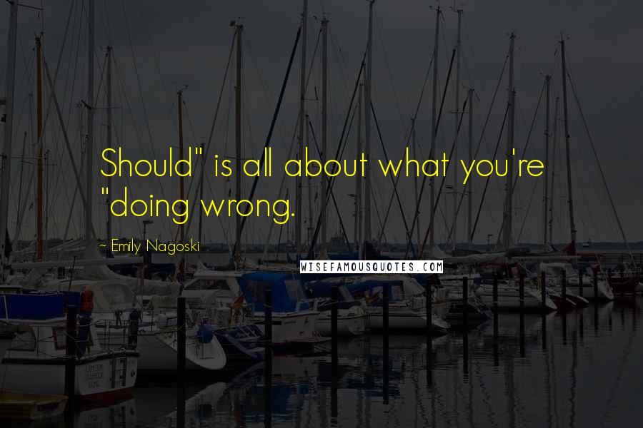 Emily Nagoski Quotes: Should" is all about what you're "doing wrong.