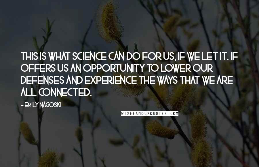 Emily Nagoski Quotes: This is what science can do for us, if we let it. If offers us an opportunity to lower our defenses and experience the ways that we are all connected.