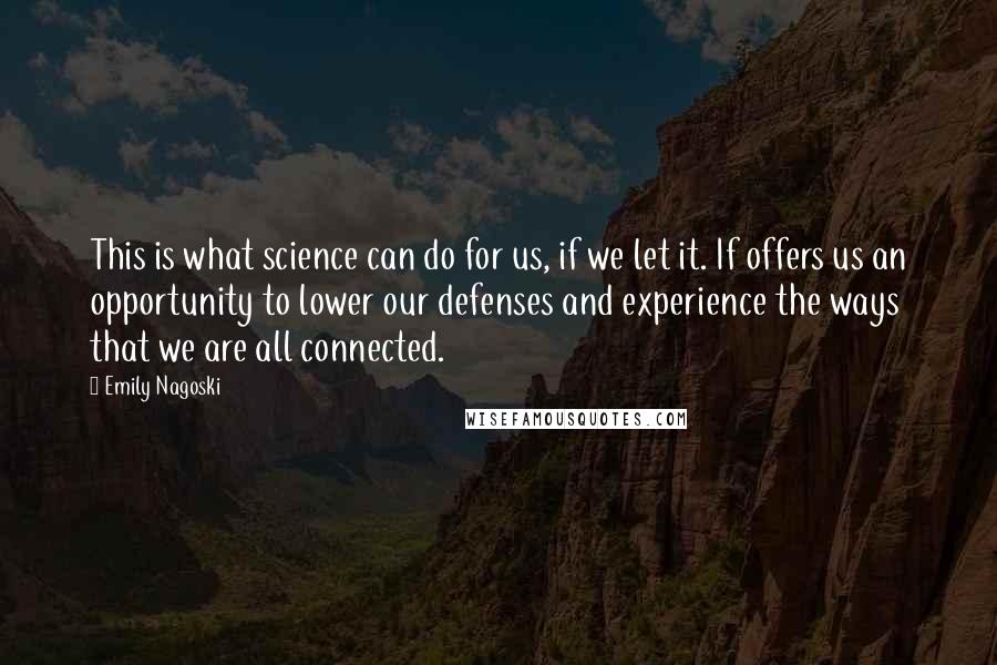 Emily Nagoski Quotes: This is what science can do for us, if we let it. If offers us an opportunity to lower our defenses and experience the ways that we are all connected.