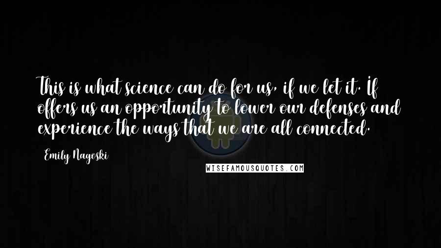 Emily Nagoski Quotes: This is what science can do for us, if we let it. If offers us an opportunity to lower our defenses and experience the ways that we are all connected.