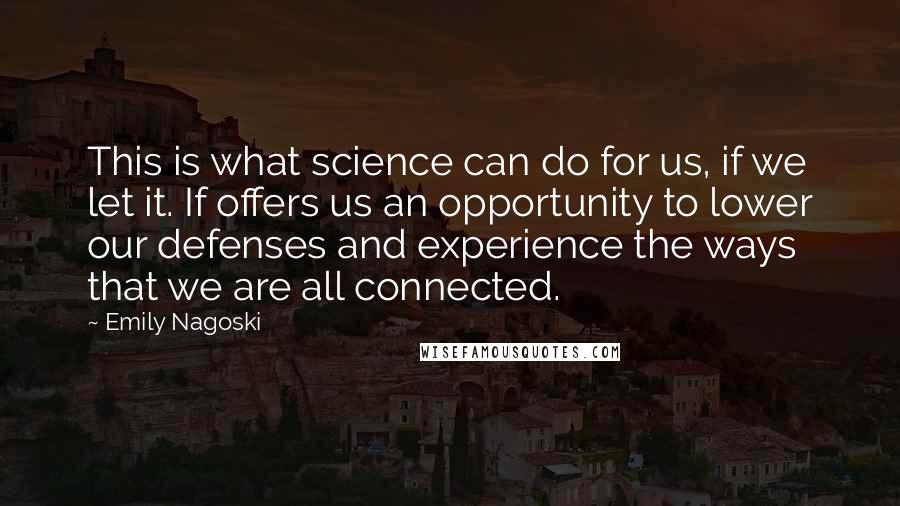 Emily Nagoski Quotes: This is what science can do for us, if we let it. If offers us an opportunity to lower our defenses and experience the ways that we are all connected.