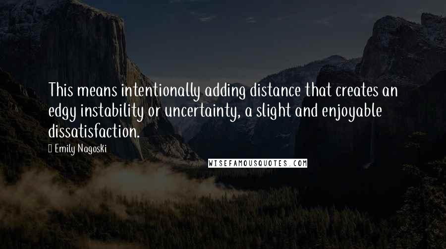 Emily Nagoski Quotes: This means intentionally adding distance that creates an edgy instability or uncertainty, a slight and enjoyable dissatisfaction.