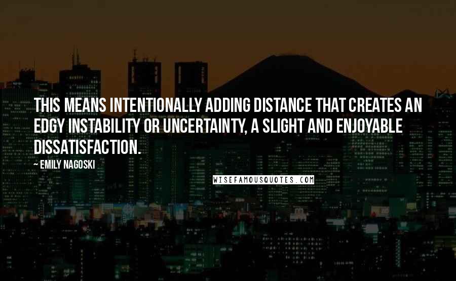 Emily Nagoski Quotes: This means intentionally adding distance that creates an edgy instability or uncertainty, a slight and enjoyable dissatisfaction.