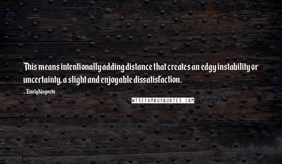 Emily Nagoski Quotes: This means intentionally adding distance that creates an edgy instability or uncertainty, a slight and enjoyable dissatisfaction.