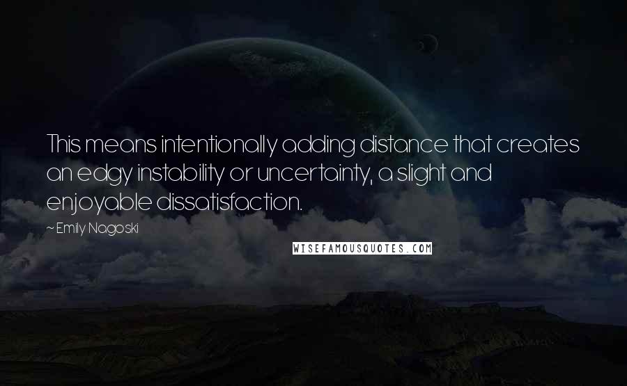 Emily Nagoski Quotes: This means intentionally adding distance that creates an edgy instability or uncertainty, a slight and enjoyable dissatisfaction.