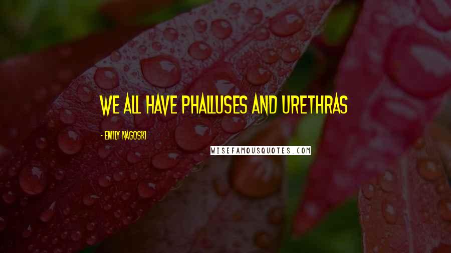 Emily Nagoski Quotes: we all have phalluses and urethras