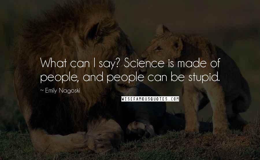 Emily Nagoski Quotes: What can I say? Science is made of people, and people can be stupid.