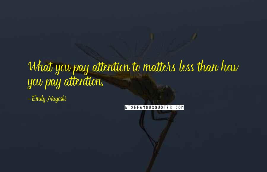 Emily Nagoski Quotes: What you pay attention to matters less than how you pay attention.