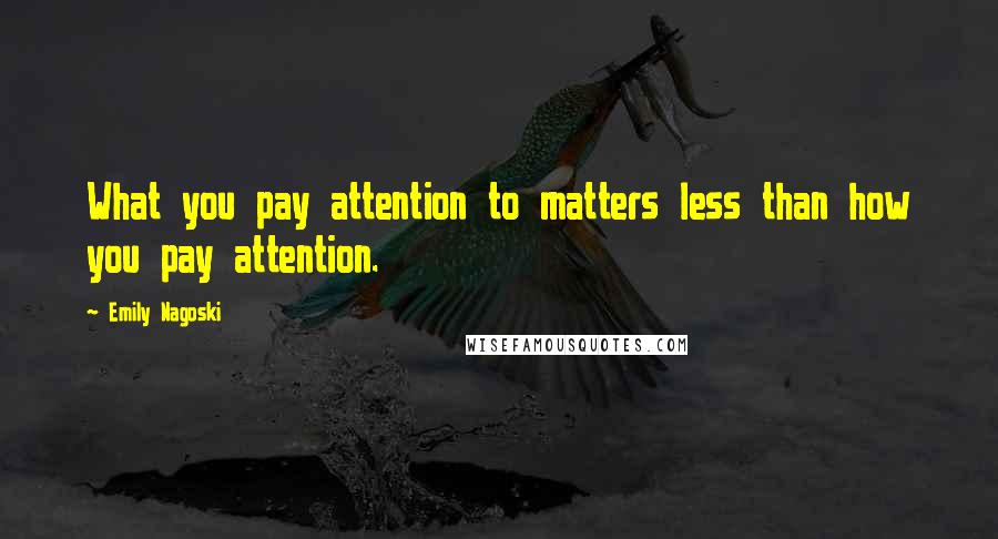 Emily Nagoski Quotes: What you pay attention to matters less than how you pay attention.