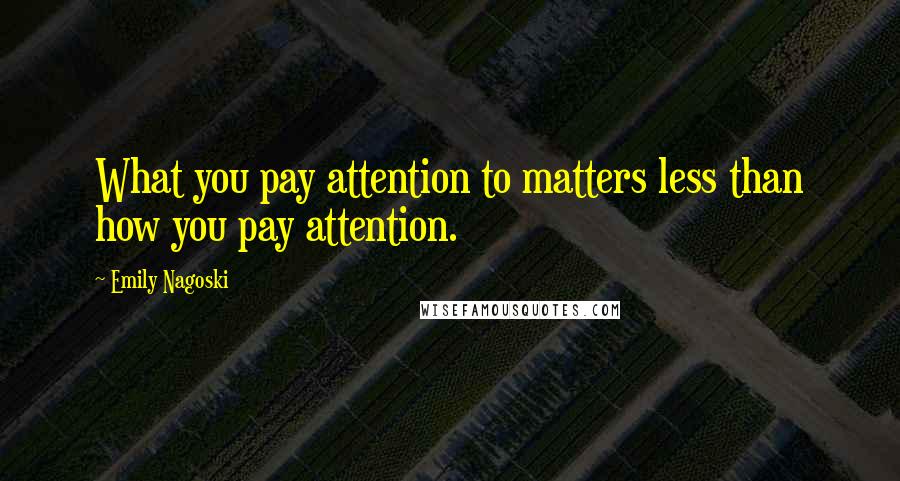 Emily Nagoski Quotes: What you pay attention to matters less than how you pay attention.