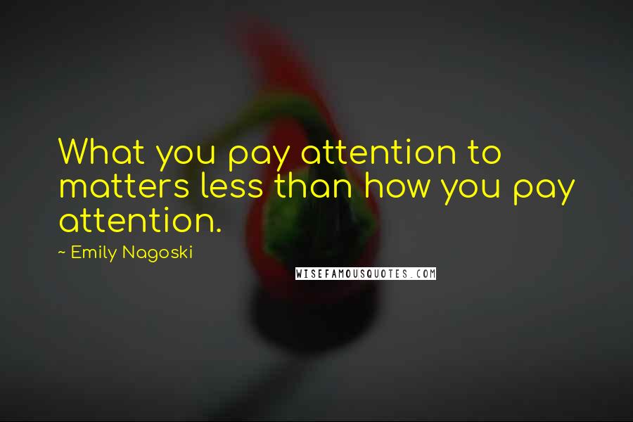 Emily Nagoski Quotes: What you pay attention to matters less than how you pay attention.