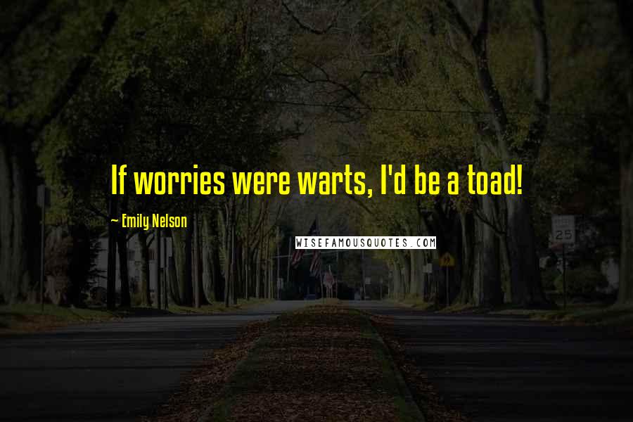 Emily Nelson Quotes: If worries were warts, I'd be a toad!