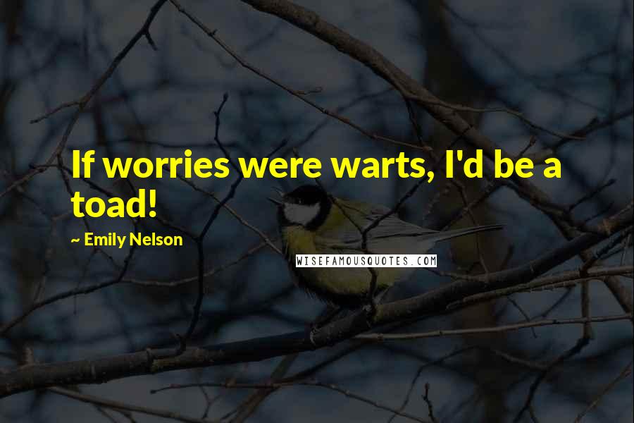 Emily Nelson Quotes: If worries were warts, I'd be a toad!