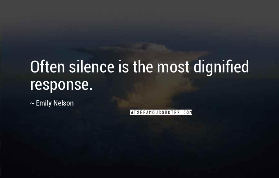 Emily Nelson Quotes: Often silence is the most dignified response.