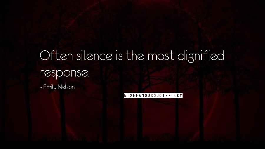 Emily Nelson Quotes: Often silence is the most dignified response.